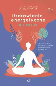 Uzdrawianie energetyczne dla kobiet Medytacja mudry i praktyka z czakrami dla wzmocnienia kobiecej siły wyd 2022 Książki Poradniki