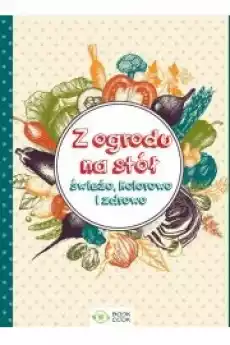 Z ogrodu na stół Świeżo kolorowo i zdrowo Książki Zdrowie medycyna