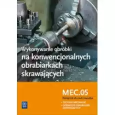 Wykonywanie obróbki na konwencjonalnych obrabiarkach skrawających MEC05 Szkoły ponadgimnazjalne i ponadpodstawowe Książki Podręczniki i lektury