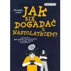 Jak się dogadać z nastolatkiem Bez kazań moralizowania i na każdy temat Książki Poradniki