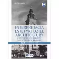 Interpretacja estetyki dzieł architektury w procesie ich ochrony na przykładzie Krakowa Lata 19451970 Tom 1 Książki Kultura i sztuka