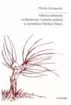 Habitus żołnierski w literaturze i kulturze polskiej w kontekście Wielkiej Wojny Książki Nauki humanistyczne