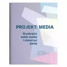 Projekt Media Wyobrazić sobie media i stworzyć Książki Nauki humanistyczne
