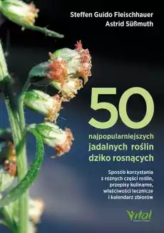 50 najpopularniejszych roślin dziko rosnących Sposób korzystania z różnych części roślin przepisy kulinarne właściwości leczn Książki Poradniki