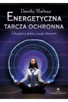 Energetyczna tarcza ochronna Zabezpiecz siebie i swoje otoczenie Książki Ezoteryka senniki horoskopy