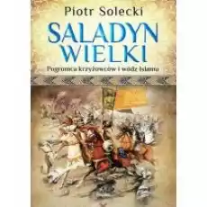 Saladyn Wielki Pogromca krzyżowców i wódz Islamu Książki Historia