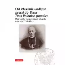 Od Maximis undique pressi do Totus Tuus Poloniae populus Metropolie mohylewska i wileńska w latach 17981992 Książki Historia