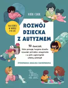 Rozwój dziecka z autyzmem 90 ćwiczeń które pomogą twojemu dziecku rozwinąć potrzebne umiejętności i w pełni wykorzystać własny Książki Nauki społeczne Psychologiczne