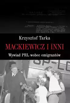 Mackiewicz i inni wywiad PRL wobec emigrantów Książki Historia