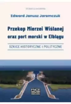 Przekop Mierzei Wiślanej oraz port morski w Elblągu szkice historyczne i polityczne Książki Ebooki