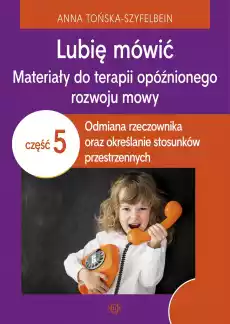 Lubię mówić Materiały do terapii opóźnionego rozwoju mowy Część 5 Odmiana rzeczownika oraz określanie stosunków przestrzennych Książki Nauki humanistyczne