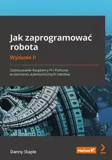 Jak zaprogramować robota Zastosowanie Raspberry Pi i Pythona w tworzeniu autonomicznych robotów wyd 2 Książki Informatyka