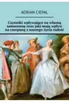 Czynniki wpływające na własną samoocenę oraz jaki mają wpływ na czerpaną z naszego życia radość Książki Ebooki