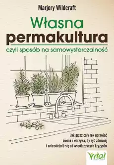 Własna permakultura czyli sposób na samowystarczalność Jak przez cały rok uprawiać owoce i warzywa by żyć zdrowiej i uniezale Książki Poradniki