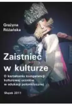 Zaistnieć w kulturze O kształceniu kompetencji kulturowej uczniów w edukacji polonistycznej Książki Ebooki