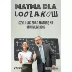 Matma dla Loozaków czyli jak zdać maturę na minimum 30 Książki Podręczniki i lektury