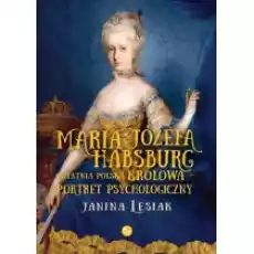 Maria Józefa Habsburg Ostatnia polska królowa Portret psychologiczny Książki Biograficzne