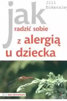 Jak radzić sobie z alergią u dziecka Jill Eckersley Książki Zdrowie medycyna