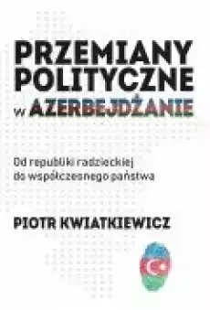 Przemiany polityczne w Azerbejdżanie Książki Nauki humanistyczne