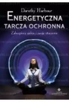 Energetyczna tarcza ochronna Zabezpiecz siebie i swoje otoczenie Książki Ezoteryka senniki horoskopy