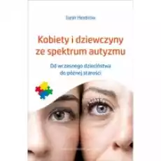 Kobiety i dziewczyny ze spektrum autyzmu Od wczesnego dzieciństwa do późnej starości Książki Podręczniki i lektury