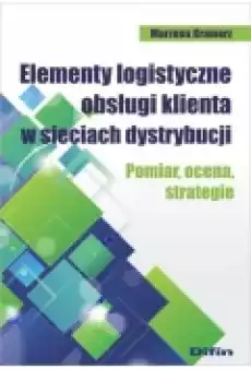 Elementy logistyczne obsługi klienta w sieciach dystrybucji Pomiar ocena strategie Książki Podręczniki i lektury