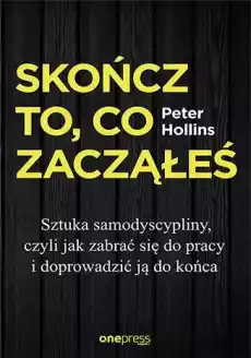 Skończ to co zacząłeś Sztuka samodyscypliny czyli jak zabrać się do pracy i doprowadzić ją do końca Książki Poradniki