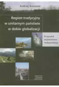 Region tradycyjny w unitarnym państwie w dobie globalizacji Przypadek województwa małopolskiego Książki Historia