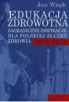 Edukacja zdrowotna Zagraniczne inspiracje dla polskiej służby zdrowia 19181939 Części 12 Książki Zdrowie medycyna