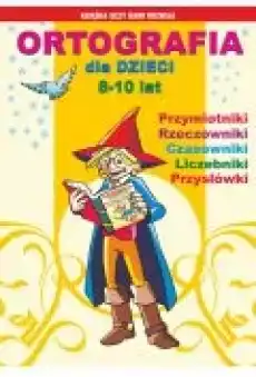 Ortografia dla dzieci 810 lat Przymiotniki rzeczowniki czasowniki liczebniki przysłówki Książki Ebooki