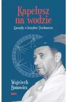 Kapelusz na wodzie Gawędy o księdzu Tischnerze Książki Religia