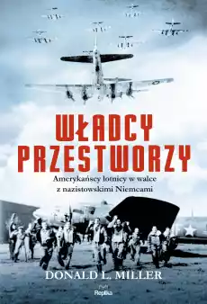 Władcy przestworzy amerykańscy lotnicy w walce z nazistowskimi niemcami Książki Historia