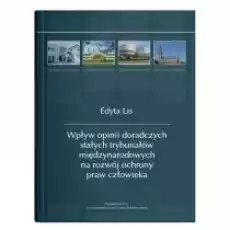 Wpływ opinii doradczych stałych trybunałów międzynarodowych na rozwój ochrony praw człowieka Książki Podręczniki i lektury