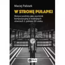 W stronę pułapki Motyw podróży jako wyróżnik kompozycyjny w wybranych utworach 2 połowy XX wieku Książki Nauki humanistyczne