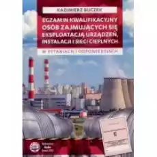 Egzamin kwalifikacyjny osób zajmujących się eksploatacją urządzeń instalacji i sieci cieplnych w pytaniach i odpowiedziach Książki Nauki ścisłe