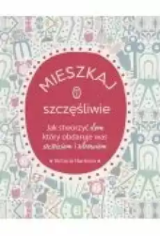 Mieszkaj szczęśliwie Jak stworzyć dom który obdaruje was szczęściem i zdrowiem Książki Poradniki