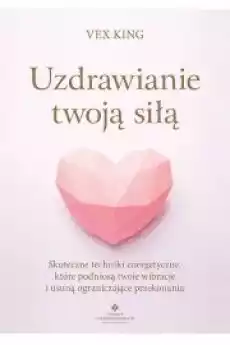 Uzdrawianie twoją siłą Skuteczne techniki energetyczne które podniosą twoje wibracje i usuną ograniczające przekonania Książki Zdrowie medycyna