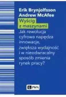 Wyścig z maszynami Jak rewolucja cyfrowa napędza innowacje zwiększa wydajność i w nieodwracalny sposób zmienia rynek pracy Książki Nauki humanistyczne