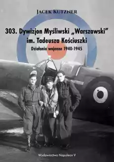 303 Dywizjon Myśliwski Warszawski im Tadeusza Kościuszki działania wojenne 19401945 Książki Historia