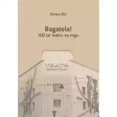 Bagatela 100 lat teatru na rogu Książki Kultura i sztuka