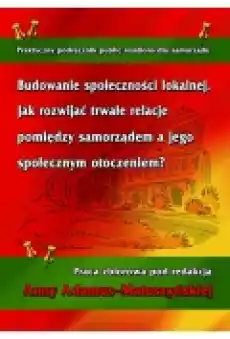 Budowanie społeczności lokalnej Jak rozwijać trwałe relacje pomiędzy samorządem a jego społecznym otoczeniem Książki Ebooki