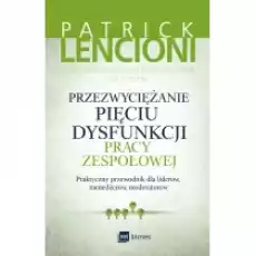 Przezwyciężanie pięciu dysfunkcji pracy zespołowej Książki Nauki humanistyczne