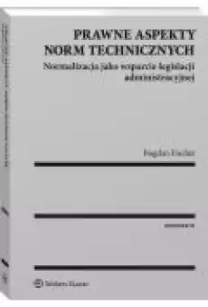 Prawne aspekty norm technicznych Normalizacja jako wsparcie legislacji administracyjnej Książki Ebooki
