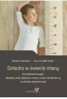 Dziecko w świecie miary Kształtowanie pojęć długości pola objętości masy czasu i temperatury w edukacji elementarnej Książki Ebooki