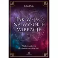 Jak wejść na wysokie wibracje Witalność zdrowie i kreatywna energia życiowa Książki Nauki humanistyczne