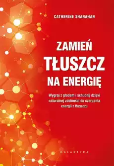 Zamień tłuszcz na energię Wygraj z głodem i schudnij dzięki naturalnej zdolności do czerpania energii z tłuszczu Książki Poradniki