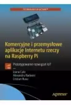 Komercyjne i przemysłowe aplikacje Internetu rzeczy na Raspberry Pi Książki Zdrowie medycyna