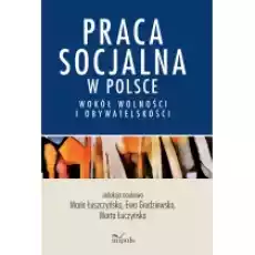 Praca socjalna w Polsce Wokół wolności i obywatelskości Książki Nauki humanistyczne