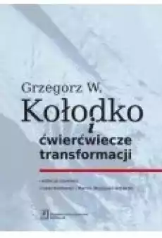 Grzegorz W Kołodko i ćwierćwiecze transformacji Książki Biznes i Ekonomia