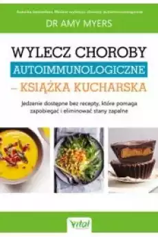 Wylecz choroby autoimmunologiczne książka kucharska Jedzenie dostępne bez recepty które pomaga zapobiegać i eliminować stany Książki Zdrowie medycyna